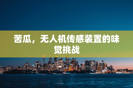 苦瓜，无人机传感装置的味觉挑战