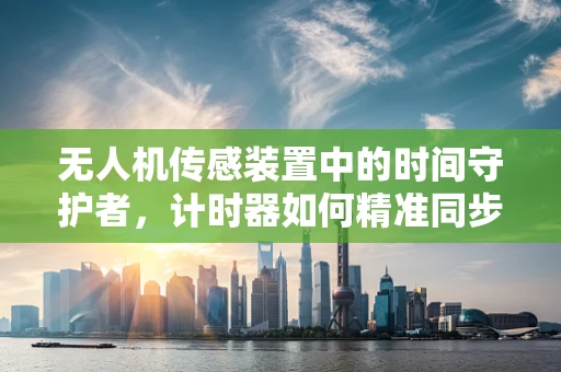 无人机传感装置中的时间守护者，计时器如何精准同步？