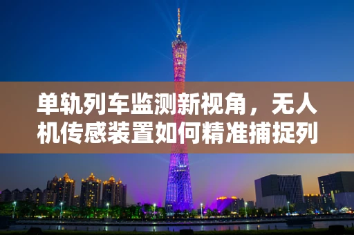 单轨列车监测新视角，无人机传感装置如何精准捕捉列车运行细节？