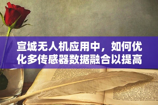 宣城无人机应用中，如何优化多传感器数据融合以提高环境感知精度？