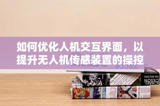 如何优化人机交互界面，以提升无人机传感装置的操控体验？