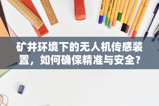 矿井环境下的无人机传感装置，如何确保精准与安全？