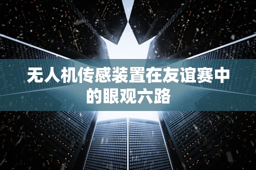 无人机传感装置在友谊赛中的眼观六路