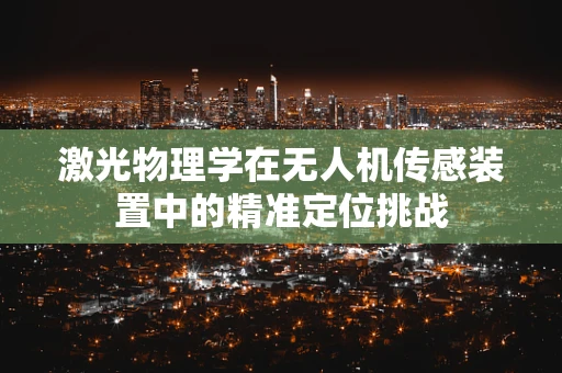 激光物理学在无人机传感装置中的精准定位挑战