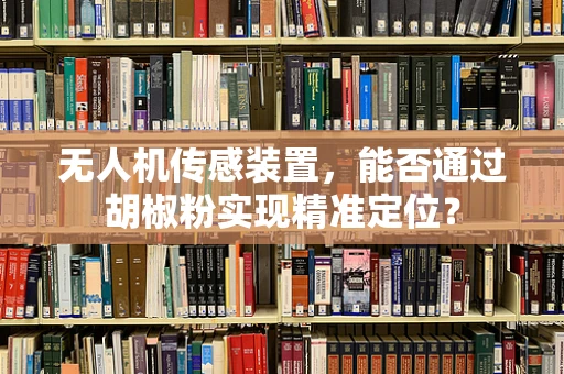 无人机传感装置，能否通过胡椒粉实现精准定位？