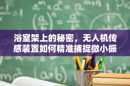 浴室架上的秘密，无人机传感装置如何精准捕捉微小振动？