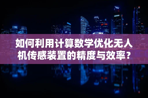 如何利用计算数学优化无人机传感装置的精度与效率？