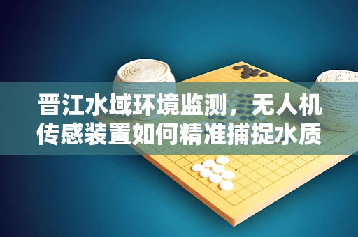 晋江水域环境监测，无人机传感装置如何精准捕捉水质数据？