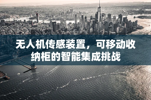 无人机传感装置，可移动收纳柜的智能集成挑战