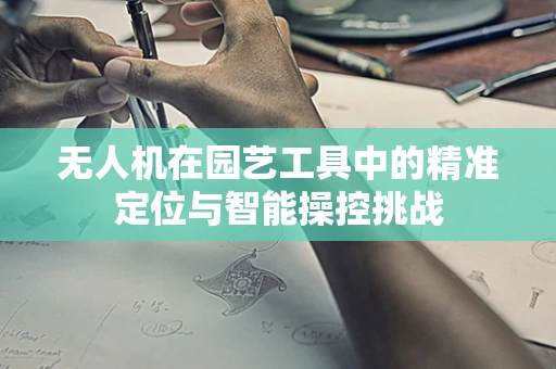 无人机在园艺工具中的精准定位与智能操控挑战