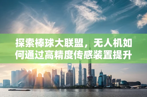 探索棒球大联盟，无人机如何通过高精度传感装置提升赛事分析？