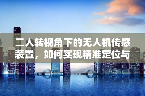 二人转视角下的无人机传感装置，如何实现精准定位与避障？