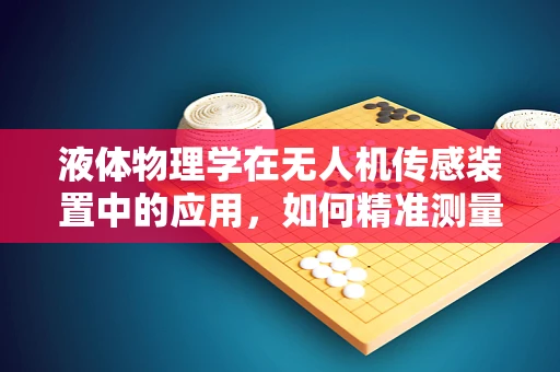 液体物理学在无人机传感装置中的应用，如何精准测量液体状态？