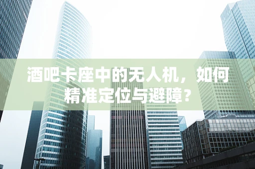 酒吧卡座中的无人机，如何精准定位与避障？