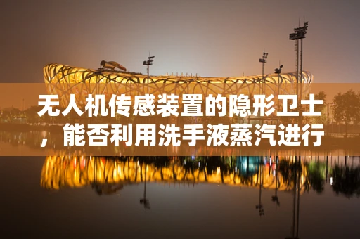 无人机传感装置的隐形卫士，能否利用洗手液蒸汽进行环境监测？