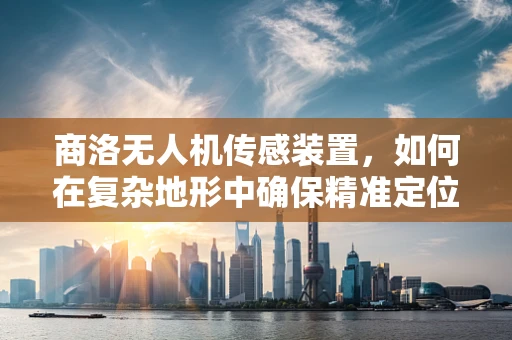 商洛无人机传感装置，如何在复杂地形中确保精准定位？