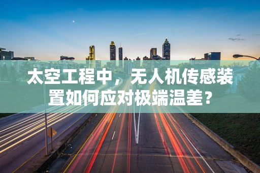 太空工程中，无人机传感装置如何应对极端温差？