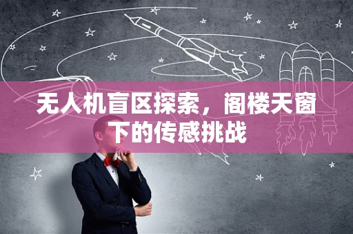 无人机盲区探索，阁楼天窗下的传感挑战
