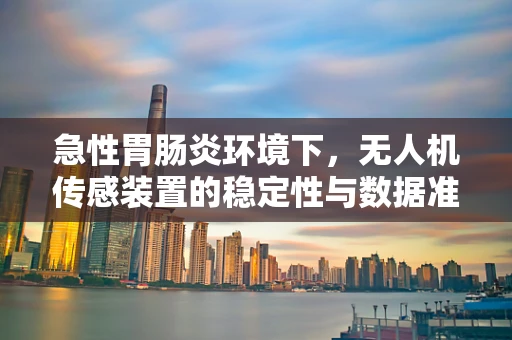 急性胃肠炎环境下，无人机传感装置的稳定性与数据准确性如何保障？