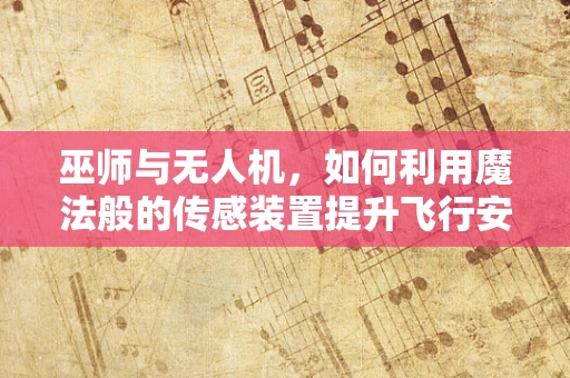 巫师与无人机，如何利用魔法般的传感装置提升飞行安全？