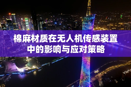 棉麻材质在无人机传感装置中的影响与应对策略