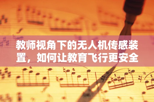 教师视角下的无人机传感装置，如何让教育飞行更安全？