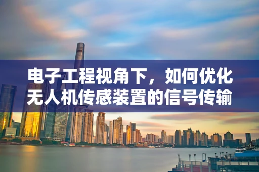 电子工程视角下，如何优化无人机传感装置的信号传输效率？