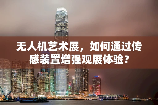 无人机艺术展，如何通过传感装置增强观展体验？