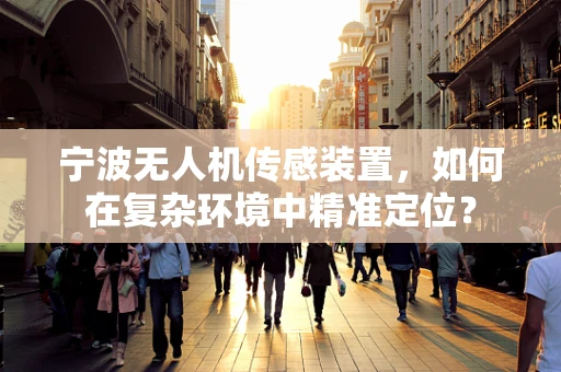宁波无人机传感装置，如何在复杂环境中精准定位？