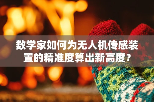 数学家如何为无人机传感装置的精准度算出新高度？