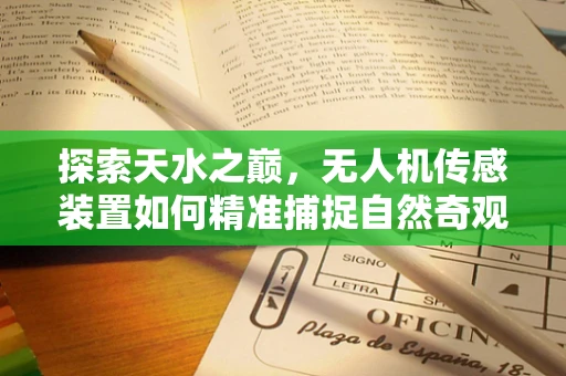 探索天水之巅，无人机传感装置如何精准捕捉自然奇观？