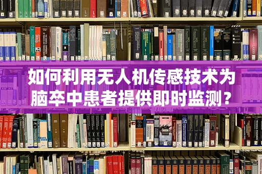 如何利用无人机传感技术为脑卒中患者提供即时监测？
