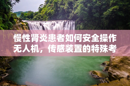 慢性肾炎患者如何安全操作无人机，传感装置的特殊考量