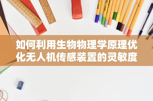 如何利用生物物理学原理优化无人机传感装置的灵敏度？