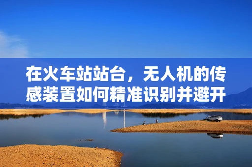 在火车站站台，无人机的传感装置如何精准识别并避开乘客？