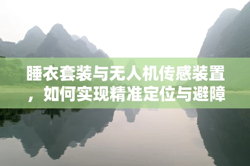睡衣套装与无人机传感装置，如何实现精准定位与避障？
