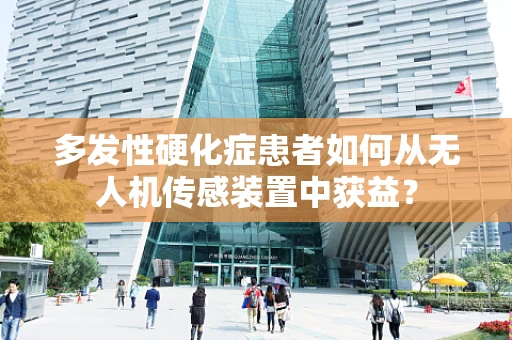 多发性硬化症患者如何从无人机传感装置中获益？