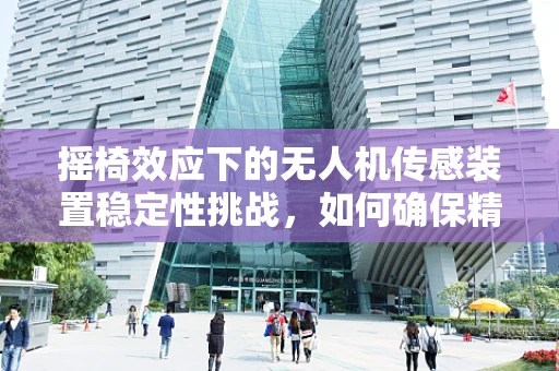 摇椅效应下的无人机传感装置稳定性挑战，如何确保精准飞行？
