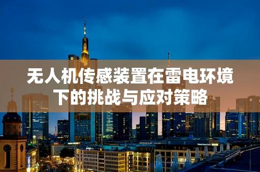 无人机传感装置在雷电环境下的挑战与应对策略