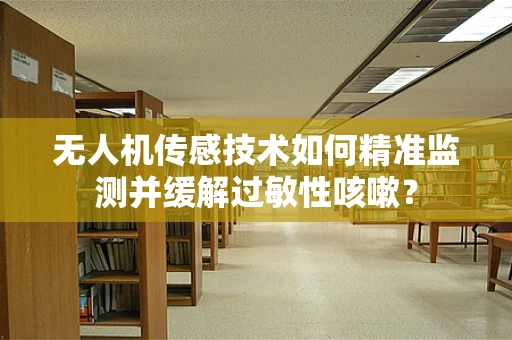 无人机传感技术如何精准监测并缓解过敏性咳嗽？
