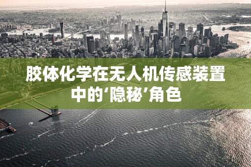 胶体化学在无人机传感装置中的‘隐秘’角色