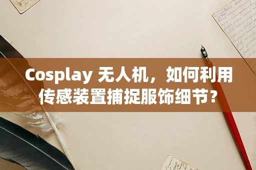 Cosplay 无人机，如何利用传感装置捕捉服饰细节？