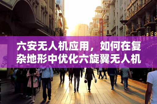 六安无人机应用，如何在复杂地形中优化六旋翼无人机的传感装置性能？