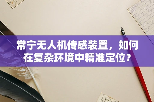 常宁无人机传感装置，如何在复杂环境中精准定位？