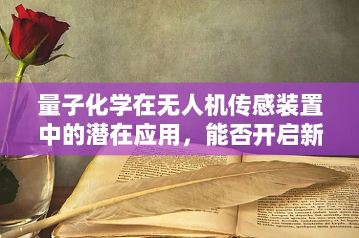 量子化学在无人机传感装置中的潜在应用，能否开启新纪元？