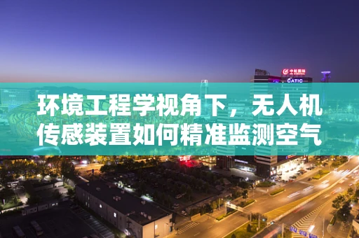 环境工程学视角下，无人机传感装置如何精准监测空气质量？