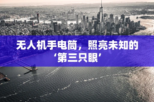 无人机手电筒，照亮未知的‘第三只眼’