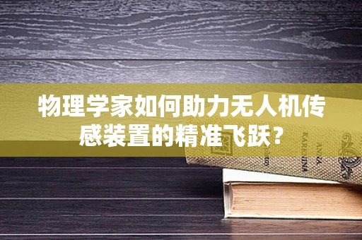 物理学家如何助力无人机传感装置的精准飞跃？