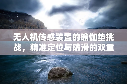无人机传感装置的瑜伽垫挑战，精准定位与防滑的双重难题