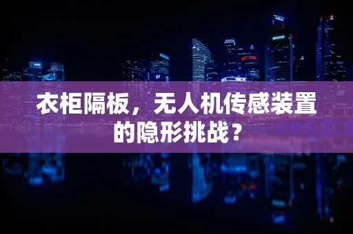 衣柜隔板，无人机传感装置的隐形挑战？